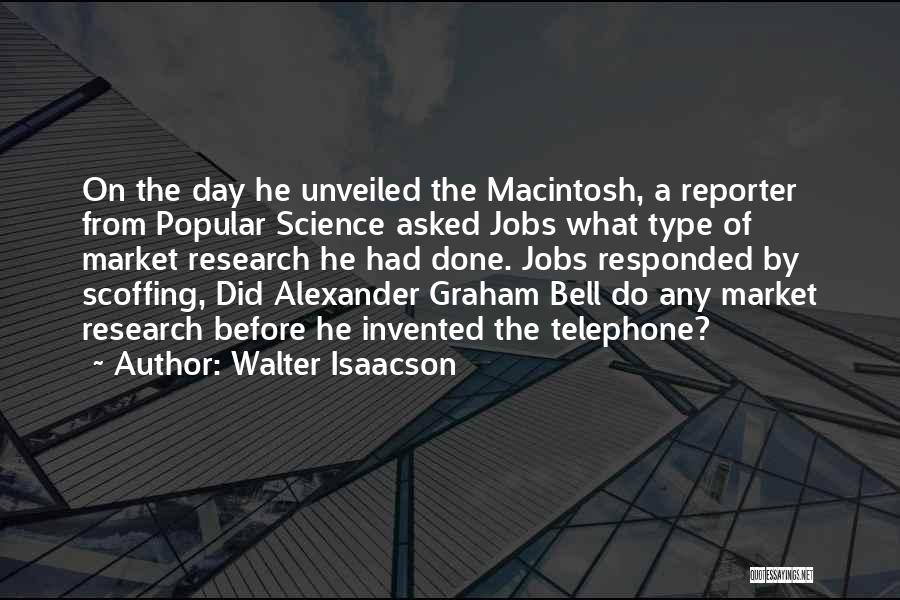 Walter Isaacson Quotes: On The Day He Unveiled The Macintosh, A Reporter From Popular Science Asked Jobs What Type Of Market Research He