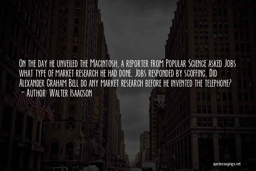 Walter Isaacson Quotes: On The Day He Unveiled The Macintosh, A Reporter From Popular Science Asked Jobs What Type Of Market Research He