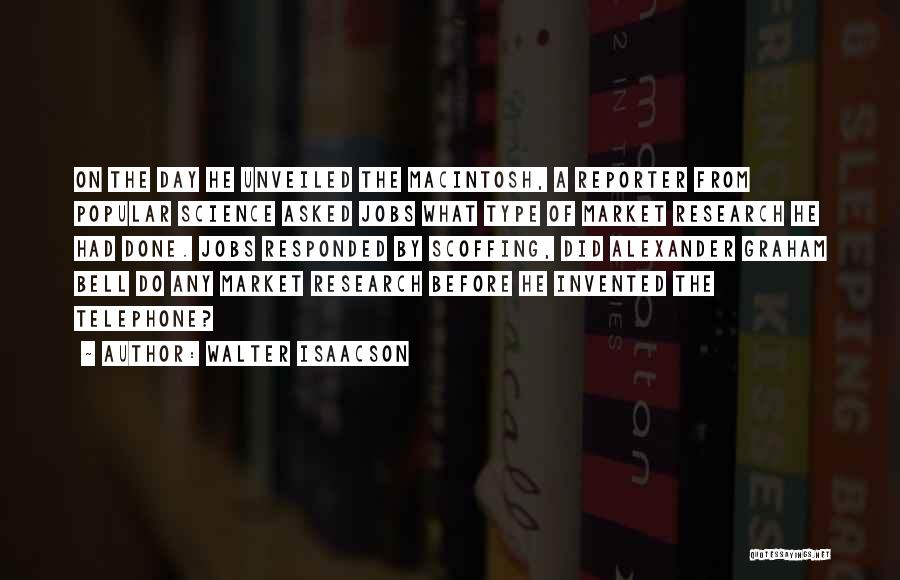 Walter Isaacson Quotes: On The Day He Unveiled The Macintosh, A Reporter From Popular Science Asked Jobs What Type Of Market Research He