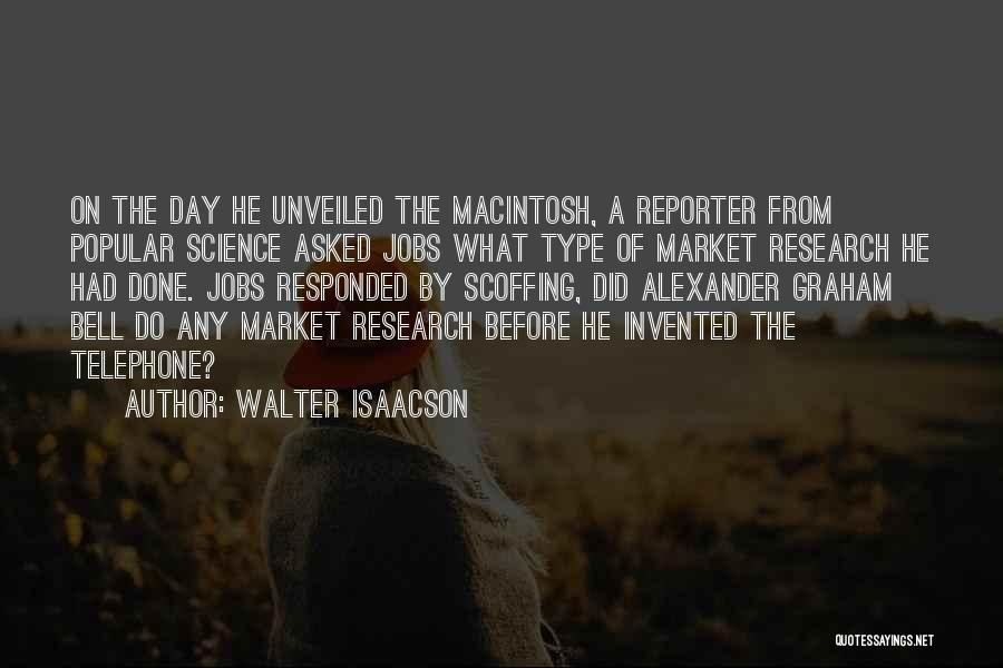 Walter Isaacson Quotes: On The Day He Unveiled The Macintosh, A Reporter From Popular Science Asked Jobs What Type Of Market Research He