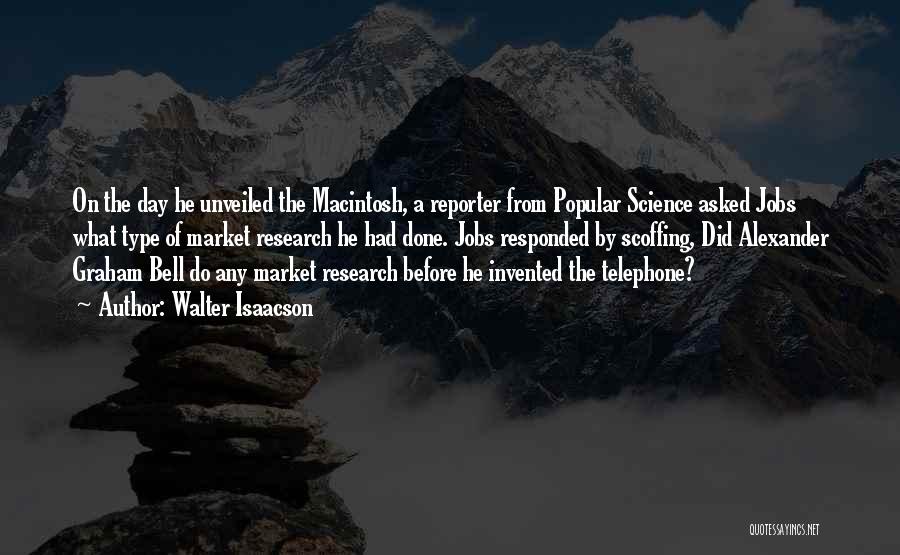 Walter Isaacson Quotes: On The Day He Unveiled The Macintosh, A Reporter From Popular Science Asked Jobs What Type Of Market Research He