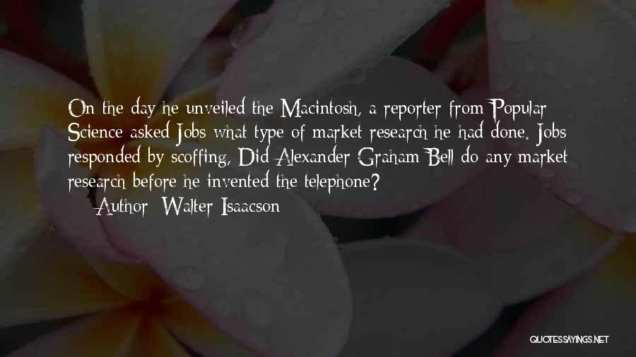 Walter Isaacson Quotes: On The Day He Unveiled The Macintosh, A Reporter From Popular Science Asked Jobs What Type Of Market Research He