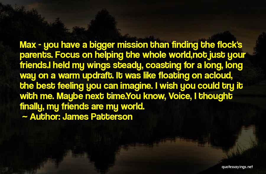 James Patterson Quotes: Max - You Have A Bigger Mission Than Finding The Flock's Parents. Focus On Helping The Whole World,not Just Your