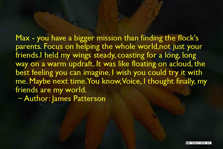 James Patterson Quotes: Max - You Have A Bigger Mission Than Finding The Flock's Parents. Focus On Helping The Whole World,not Just Your