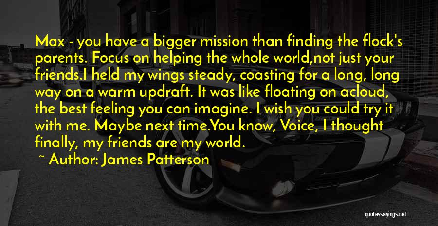 James Patterson Quotes: Max - You Have A Bigger Mission Than Finding The Flock's Parents. Focus On Helping The Whole World,not Just Your