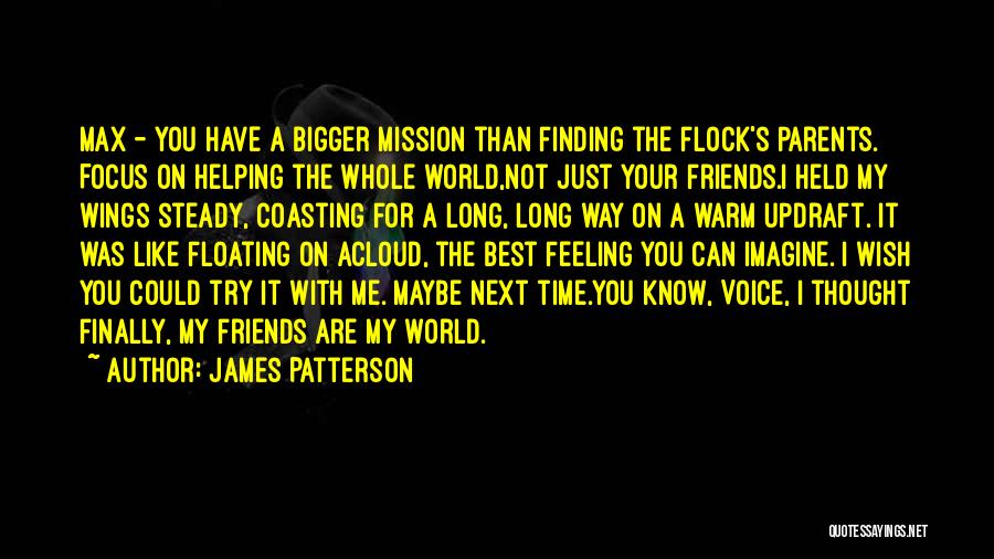 James Patterson Quotes: Max - You Have A Bigger Mission Than Finding The Flock's Parents. Focus On Helping The Whole World,not Just Your