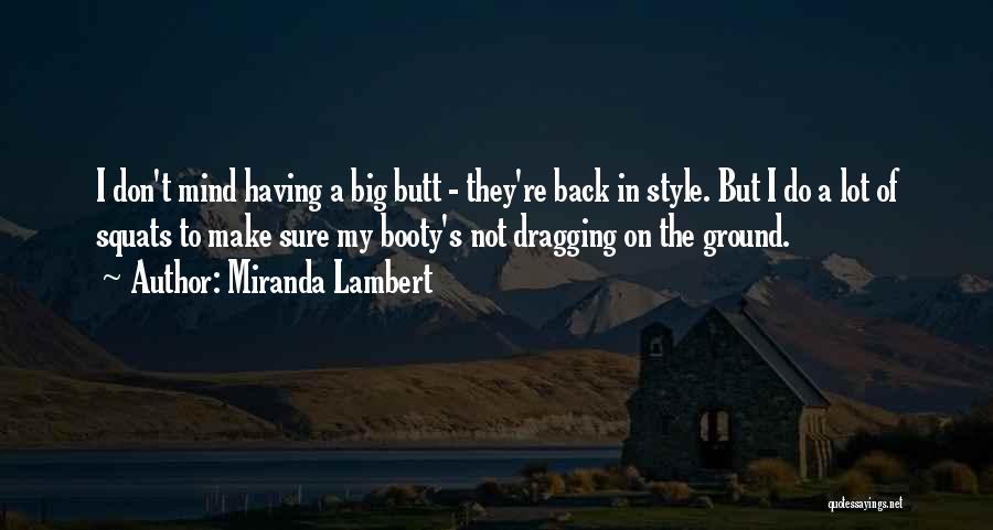 Miranda Lambert Quotes: I Don't Mind Having A Big Butt - They're Back In Style. But I Do A Lot Of Squats To