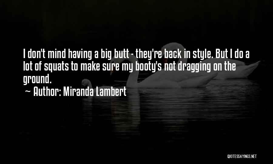Miranda Lambert Quotes: I Don't Mind Having A Big Butt - They're Back In Style. But I Do A Lot Of Squats To