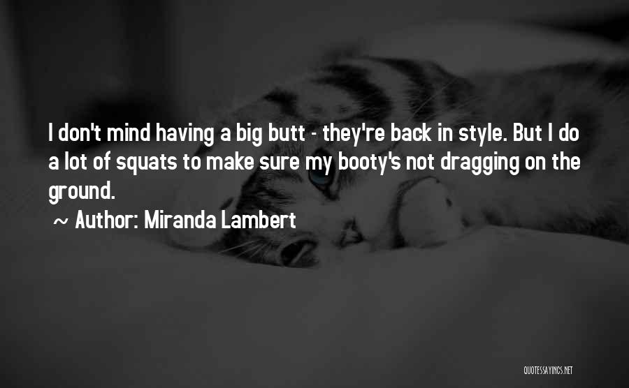 Miranda Lambert Quotes: I Don't Mind Having A Big Butt - They're Back In Style. But I Do A Lot Of Squats To