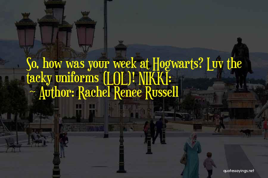 Rachel Renee Russell Quotes: So, How Was Your Week At Hogwarts? Luv The Tacky Uniforms (lol)! Nikki: