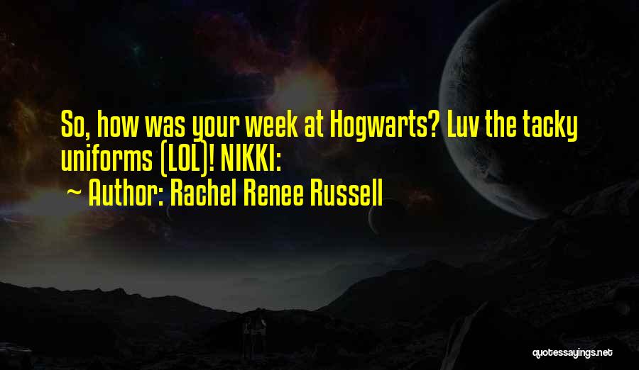 Rachel Renee Russell Quotes: So, How Was Your Week At Hogwarts? Luv The Tacky Uniforms (lol)! Nikki: