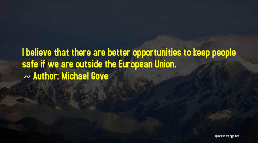 Michael Gove Quotes: I Believe That There Are Better Opportunities To Keep People Safe If We Are Outside The European Union.