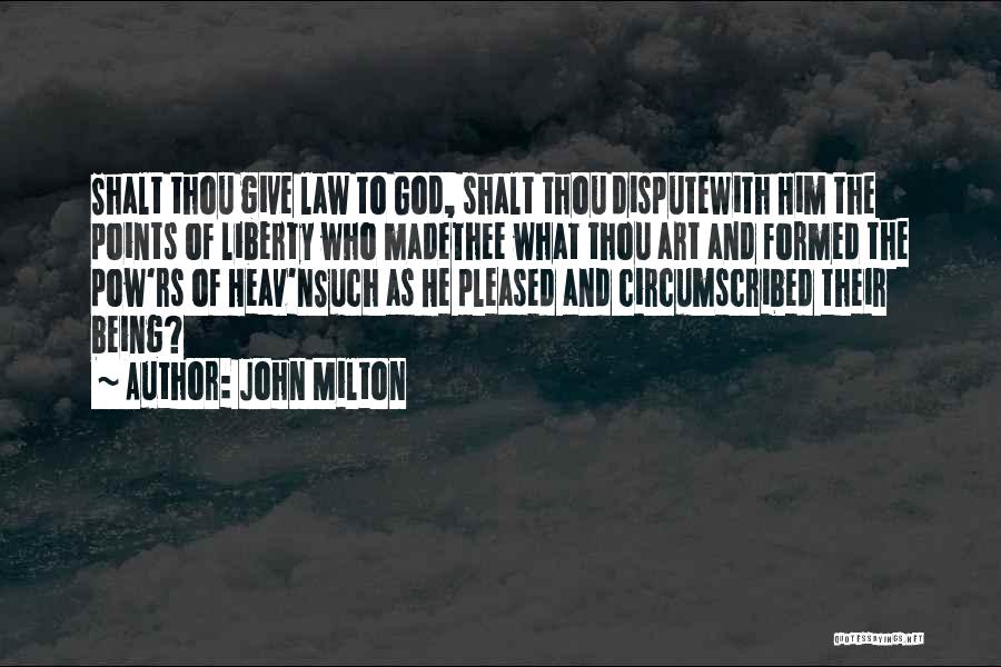 John Milton Quotes: Shalt Thou Give Law To God, Shalt Thou Disputewith Him The Points Of Liberty Who Madethee What Thou Art And