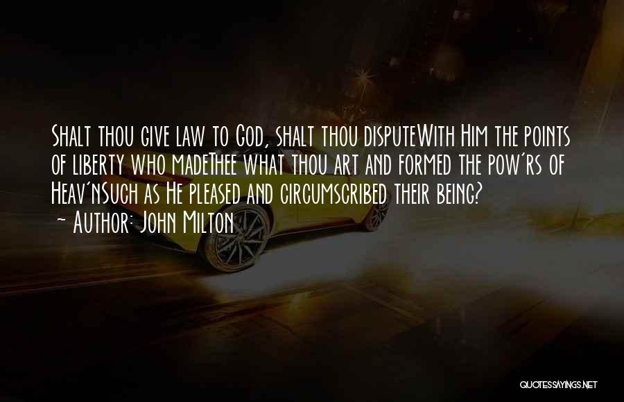 John Milton Quotes: Shalt Thou Give Law To God, Shalt Thou Disputewith Him The Points Of Liberty Who Madethee What Thou Art And