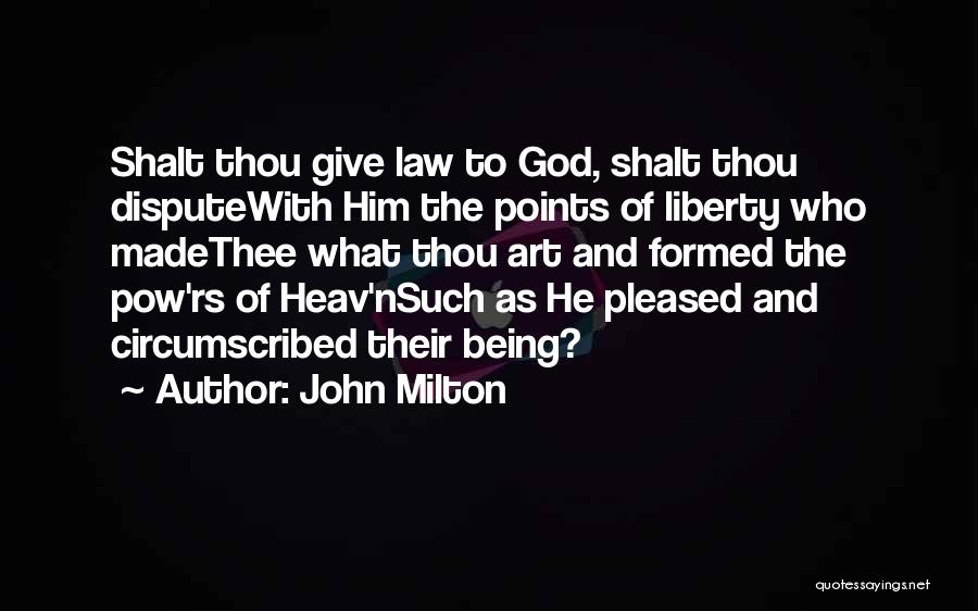 John Milton Quotes: Shalt Thou Give Law To God, Shalt Thou Disputewith Him The Points Of Liberty Who Madethee What Thou Art And