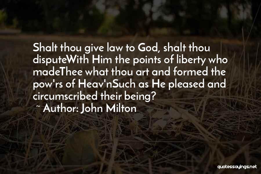 John Milton Quotes: Shalt Thou Give Law To God, Shalt Thou Disputewith Him The Points Of Liberty Who Madethee What Thou Art And