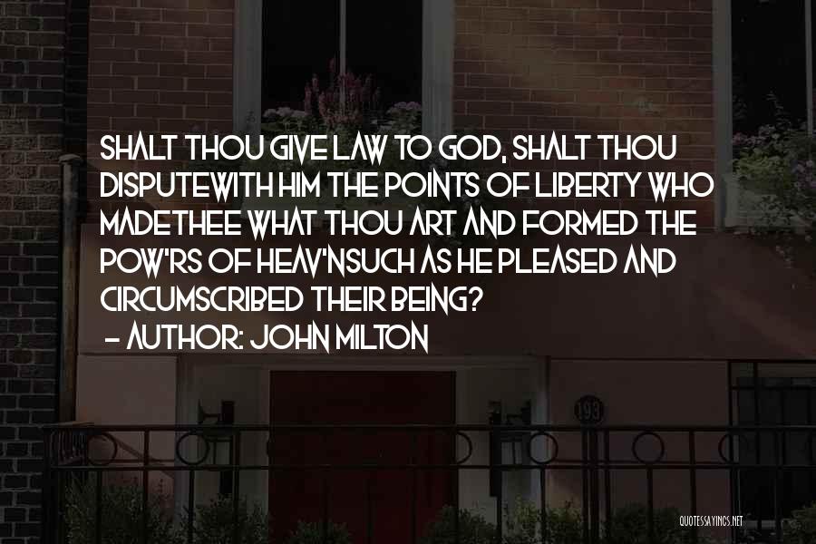 John Milton Quotes: Shalt Thou Give Law To God, Shalt Thou Disputewith Him The Points Of Liberty Who Madethee What Thou Art And