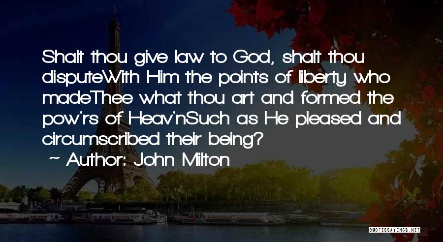 John Milton Quotes: Shalt Thou Give Law To God, Shalt Thou Disputewith Him The Points Of Liberty Who Madethee What Thou Art And