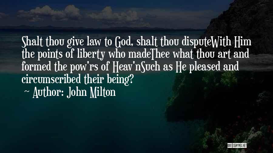 John Milton Quotes: Shalt Thou Give Law To God, Shalt Thou Disputewith Him The Points Of Liberty Who Madethee What Thou Art And