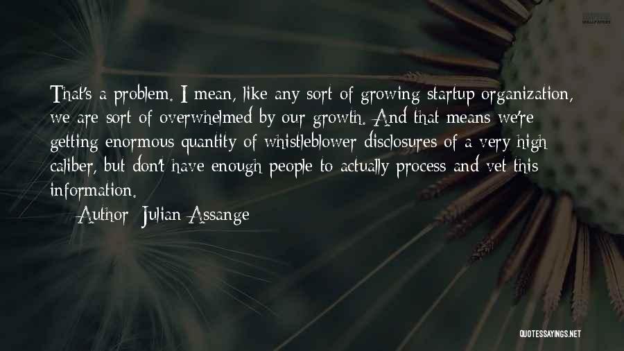 Julian Assange Quotes: That's A Problem. I Mean, Like Any Sort Of Growing Startup Organization, We Are Sort Of Overwhelmed By Our Growth.