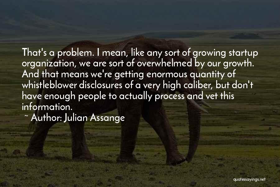 Julian Assange Quotes: That's A Problem. I Mean, Like Any Sort Of Growing Startup Organization, We Are Sort Of Overwhelmed By Our Growth.