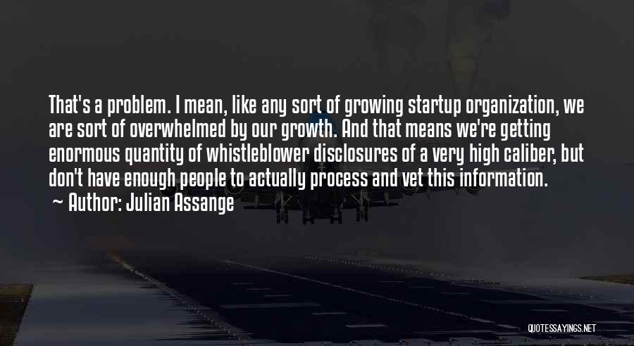 Julian Assange Quotes: That's A Problem. I Mean, Like Any Sort Of Growing Startup Organization, We Are Sort Of Overwhelmed By Our Growth.