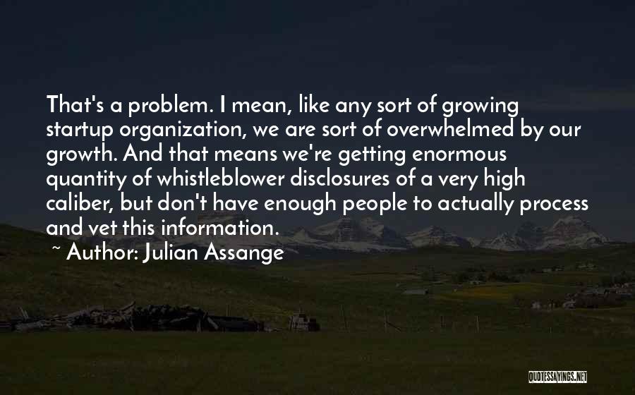 Julian Assange Quotes: That's A Problem. I Mean, Like Any Sort Of Growing Startup Organization, We Are Sort Of Overwhelmed By Our Growth.