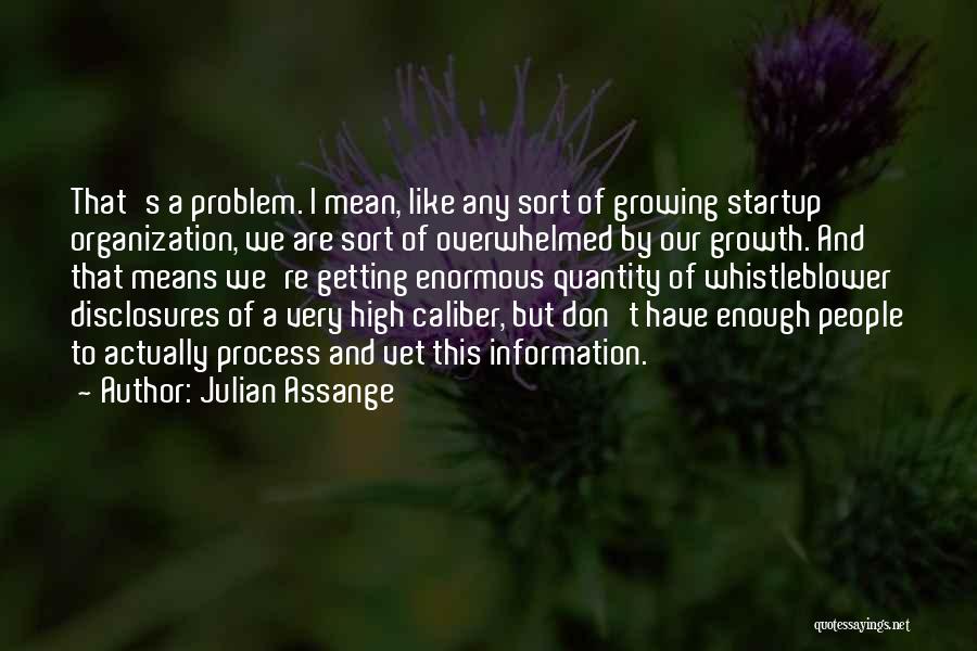 Julian Assange Quotes: That's A Problem. I Mean, Like Any Sort Of Growing Startup Organization, We Are Sort Of Overwhelmed By Our Growth.