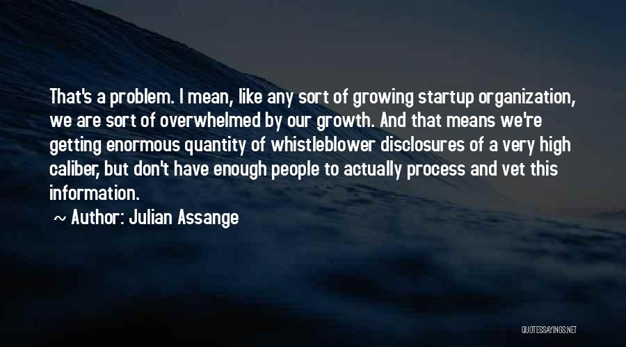 Julian Assange Quotes: That's A Problem. I Mean, Like Any Sort Of Growing Startup Organization, We Are Sort Of Overwhelmed By Our Growth.