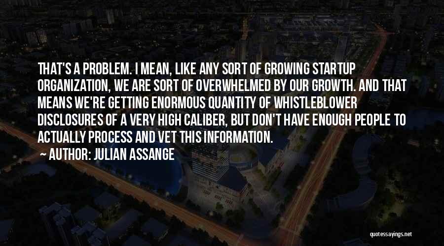 Julian Assange Quotes: That's A Problem. I Mean, Like Any Sort Of Growing Startup Organization, We Are Sort Of Overwhelmed By Our Growth.