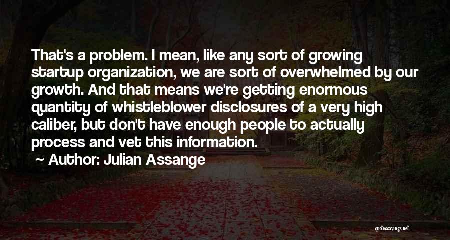 Julian Assange Quotes: That's A Problem. I Mean, Like Any Sort Of Growing Startup Organization, We Are Sort Of Overwhelmed By Our Growth.