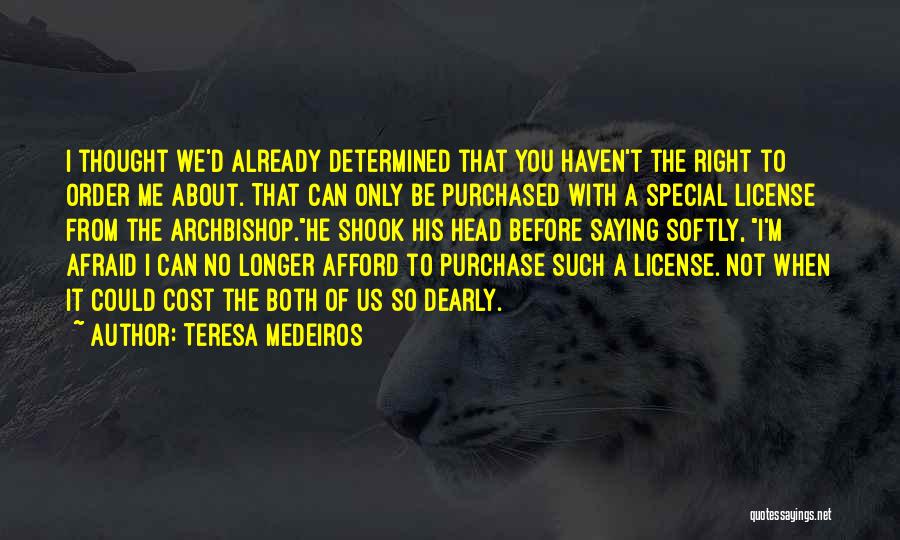 Teresa Medeiros Quotes: I Thought We'd Already Determined That You Haven't The Right To Order Me About. That Can Only Be Purchased With