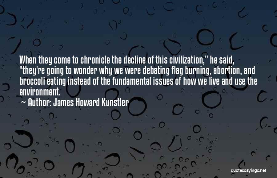 James Howard Kunstler Quotes: When They Come To Chronicle The Decline Of This Civilization, He Said, They're Going To Wonder Why We Were Debating