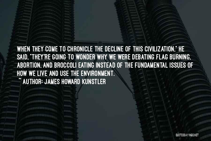 James Howard Kunstler Quotes: When They Come To Chronicle The Decline Of This Civilization, He Said, They're Going To Wonder Why We Were Debating