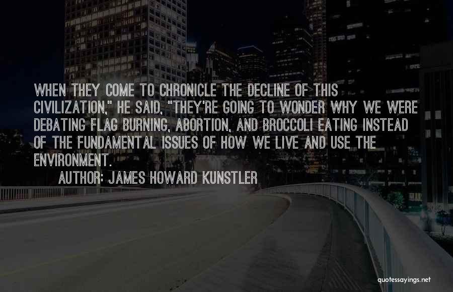 James Howard Kunstler Quotes: When They Come To Chronicle The Decline Of This Civilization, He Said, They're Going To Wonder Why We Were Debating