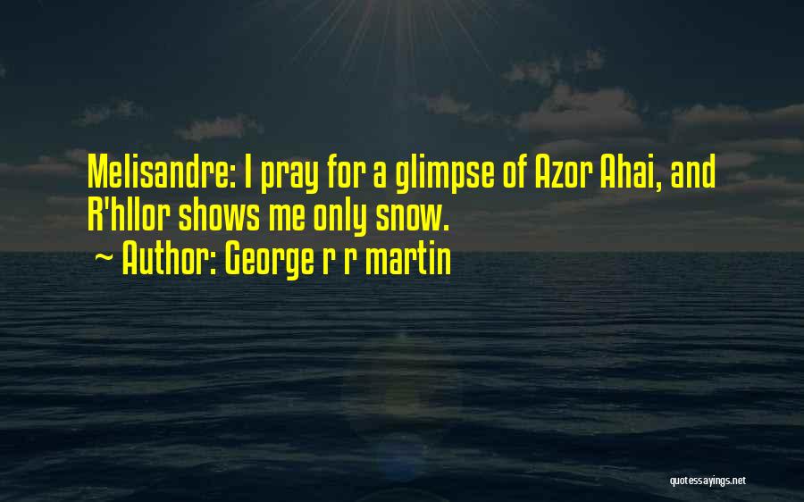 George R R Martin Quotes: Melisandre: I Pray For A Glimpse Of Azor Ahai, And R'hllor Shows Me Only Snow.