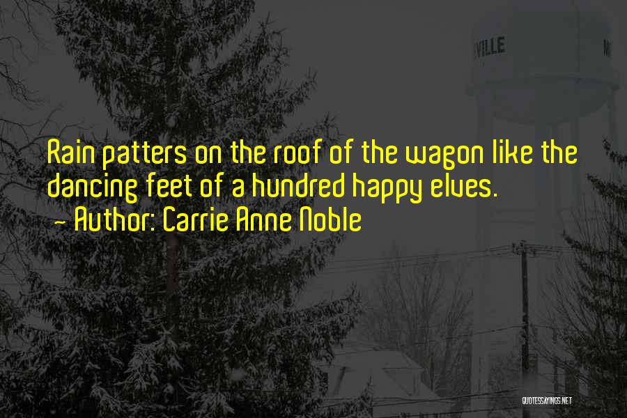 Carrie Anne Noble Quotes: Rain Patters On The Roof Of The Wagon Like The Dancing Feet Of A Hundred Happy Elves.