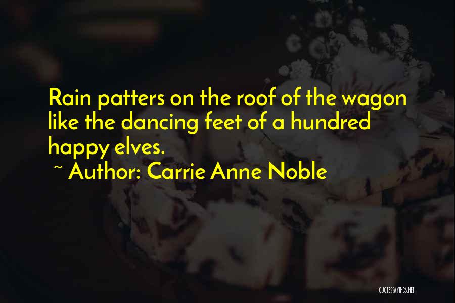 Carrie Anne Noble Quotes: Rain Patters On The Roof Of The Wagon Like The Dancing Feet Of A Hundred Happy Elves.