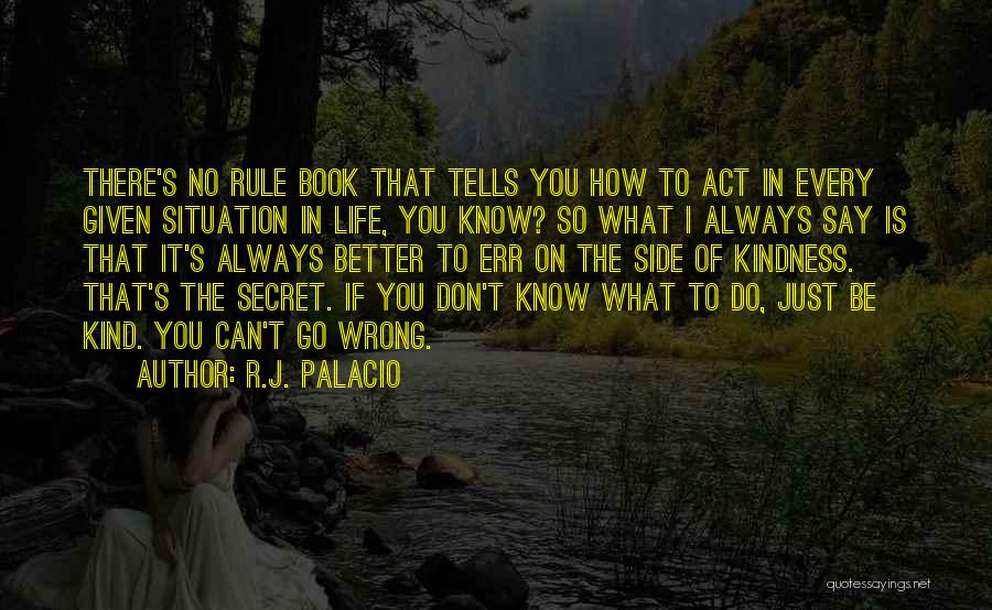 R.J. Palacio Quotes: There's No Rule Book That Tells You How To Act In Every Given Situation In Life, You Know? So What