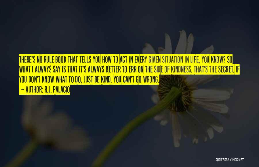 R.J. Palacio Quotes: There's No Rule Book That Tells You How To Act In Every Given Situation In Life, You Know? So What