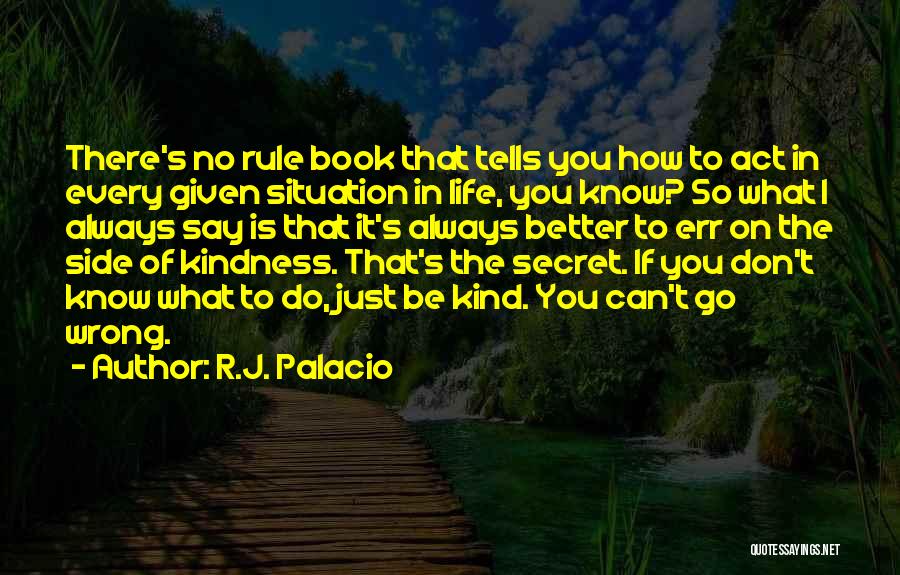 R.J. Palacio Quotes: There's No Rule Book That Tells You How To Act In Every Given Situation In Life, You Know? So What