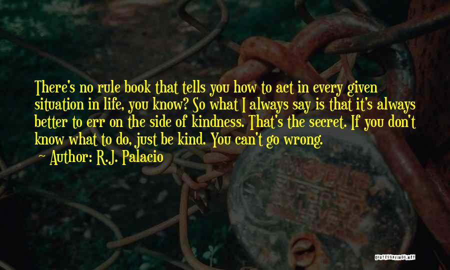 R.J. Palacio Quotes: There's No Rule Book That Tells You How To Act In Every Given Situation In Life, You Know? So What