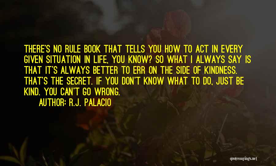 R.J. Palacio Quotes: There's No Rule Book That Tells You How To Act In Every Given Situation In Life, You Know? So What