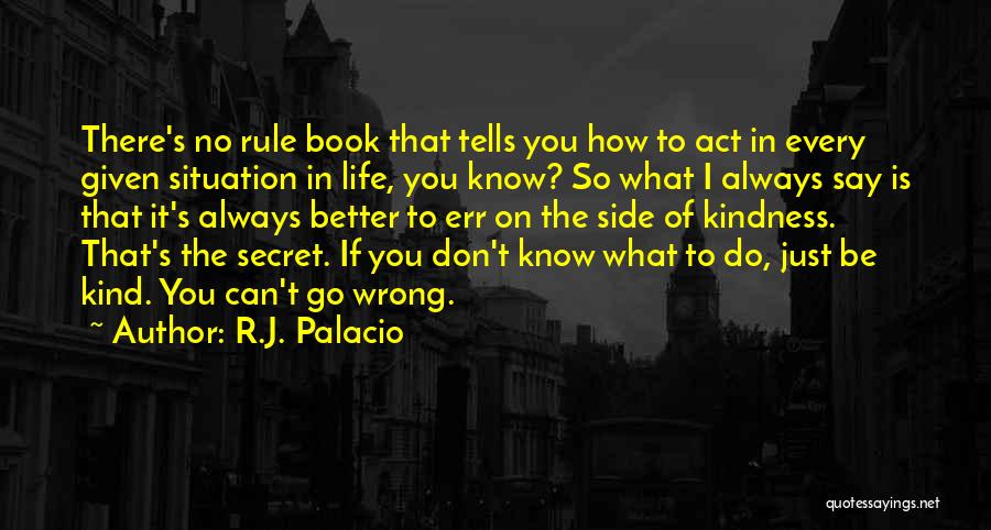 R.J. Palacio Quotes: There's No Rule Book That Tells You How To Act In Every Given Situation In Life, You Know? So What
