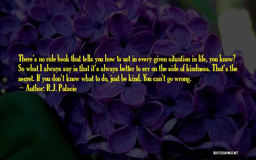 R.J. Palacio Quotes: There's No Rule Book That Tells You How To Act In Every Given Situation In Life, You Know? So What