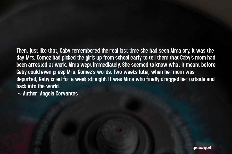 Angela Cervantes Quotes: Then, Just Like That, Gaby Remembered The Real Last Time She Had Seen Alma Cry. It Was The Day Mrs.