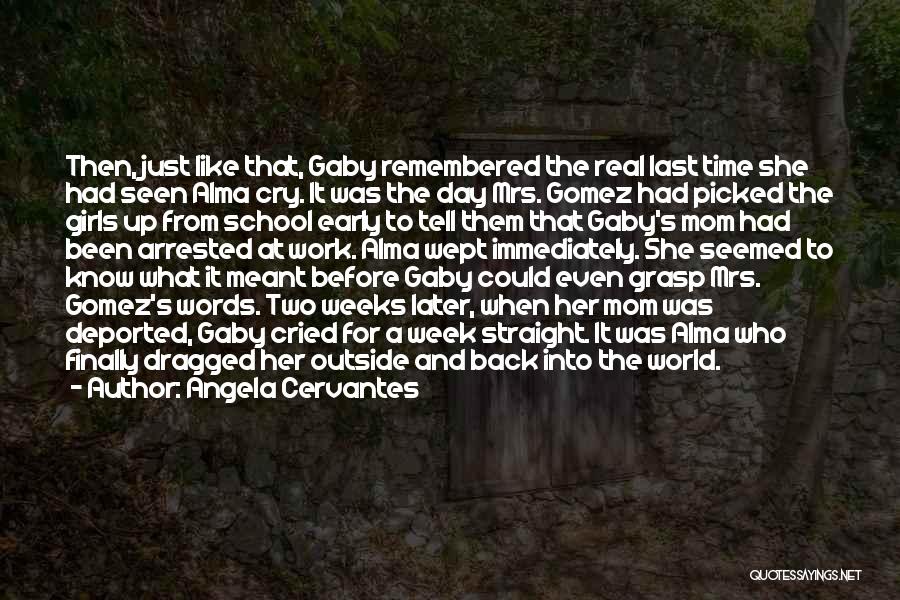 Angela Cervantes Quotes: Then, Just Like That, Gaby Remembered The Real Last Time She Had Seen Alma Cry. It Was The Day Mrs.