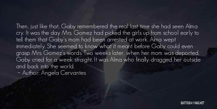 Angela Cervantes Quotes: Then, Just Like That, Gaby Remembered The Real Last Time She Had Seen Alma Cry. It Was The Day Mrs.