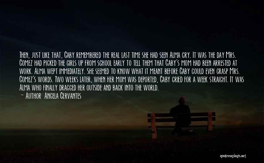 Angela Cervantes Quotes: Then, Just Like That, Gaby Remembered The Real Last Time She Had Seen Alma Cry. It Was The Day Mrs.