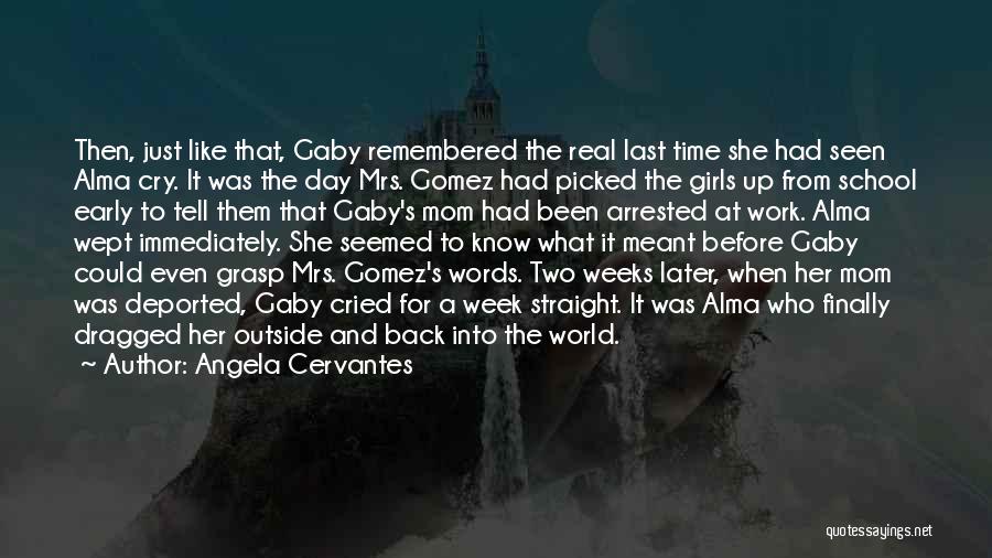 Angela Cervantes Quotes: Then, Just Like That, Gaby Remembered The Real Last Time She Had Seen Alma Cry. It Was The Day Mrs.